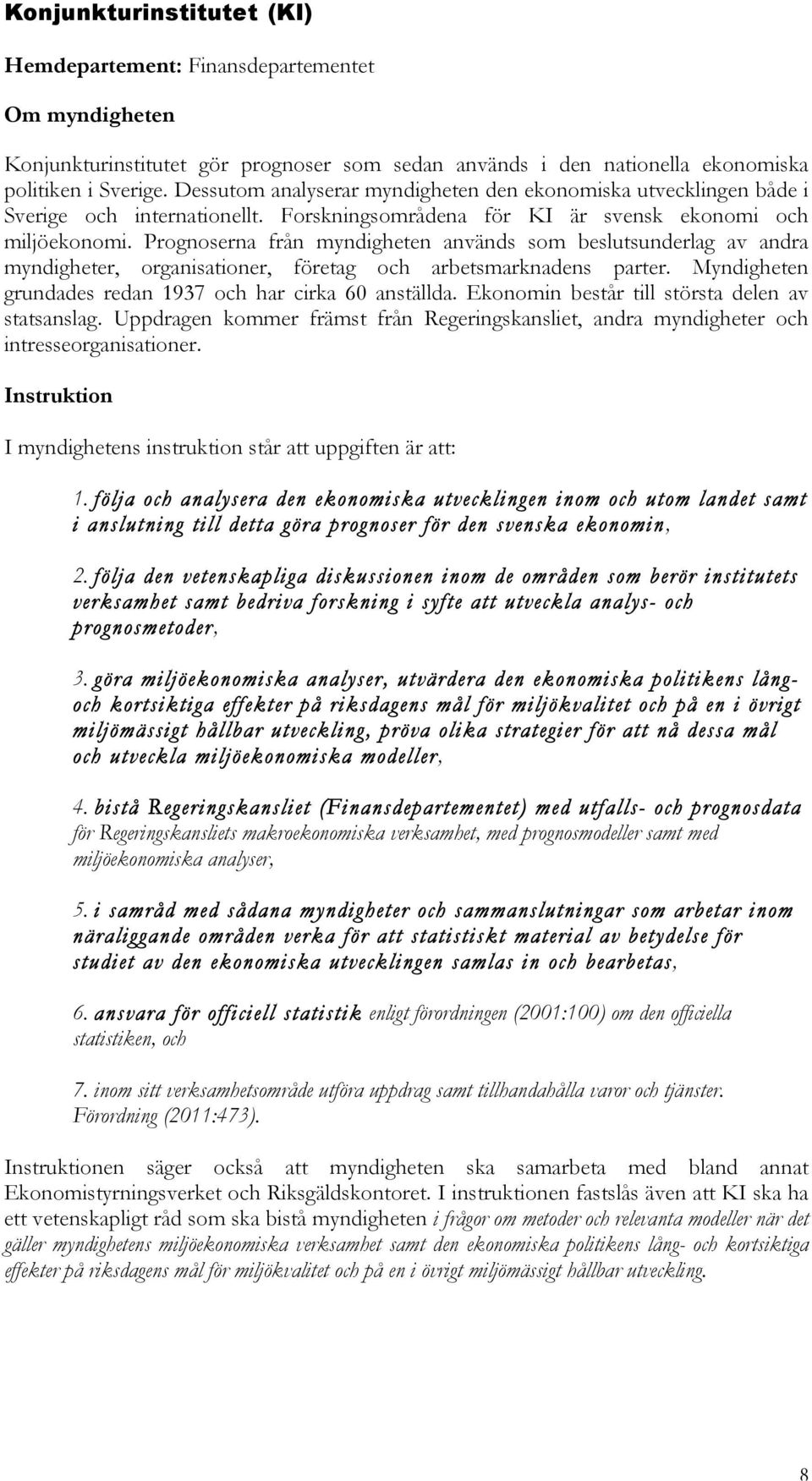 Prognoserna från myndigheten används som beslutsunderlag av andra myndigheter, organisationer, företag och arbetsmarknadens parter. Myndigheten grundades redan 1937 och har cirka 60 anställda.