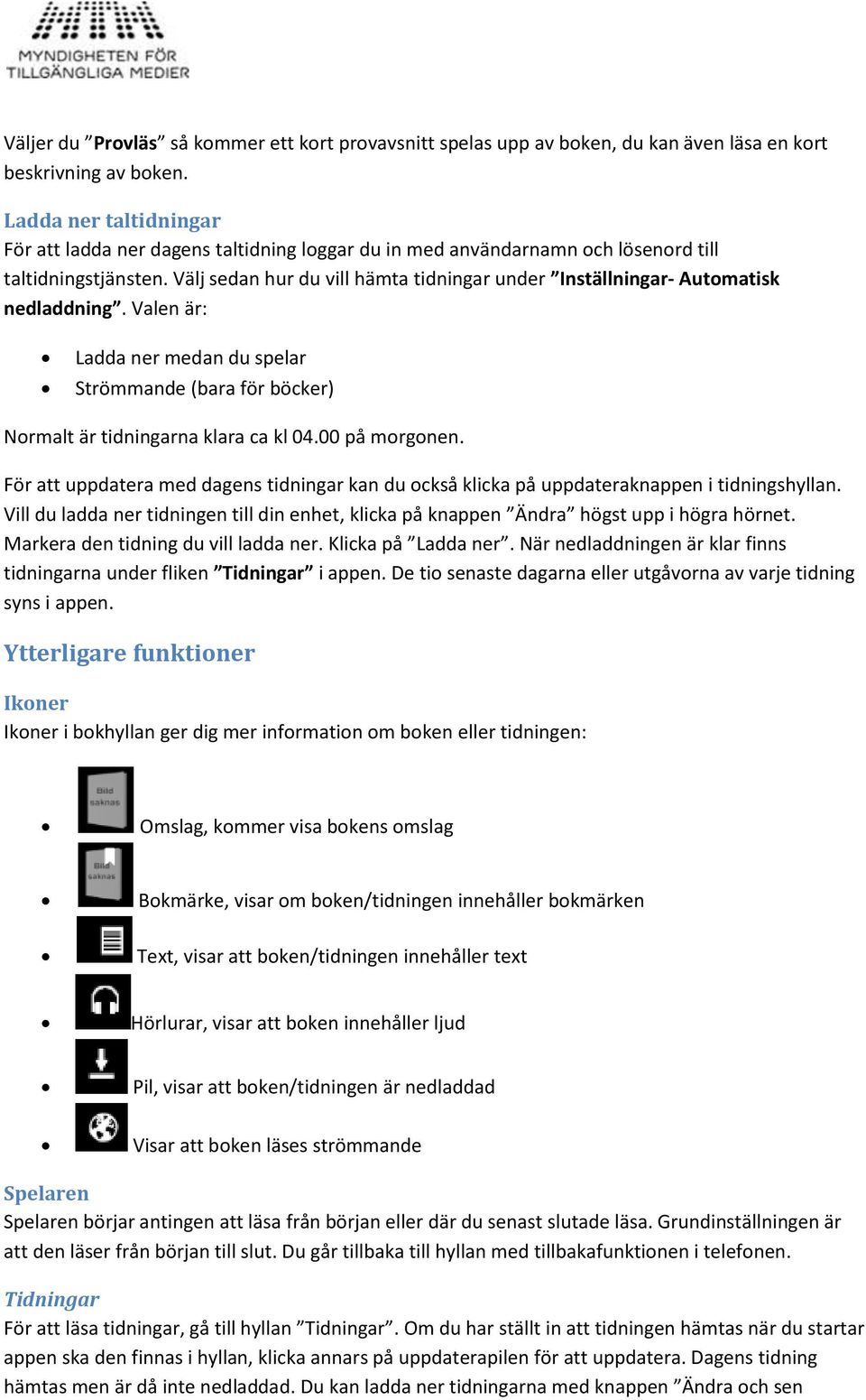 Välj sedan hur du vill hämta tidningar under Inställningar- Automatisk nedladdning. Valen är: Ladda ner medan du spelar Strömmande (bara för böcker) Normalt är tidningarna klara ca kl 04.