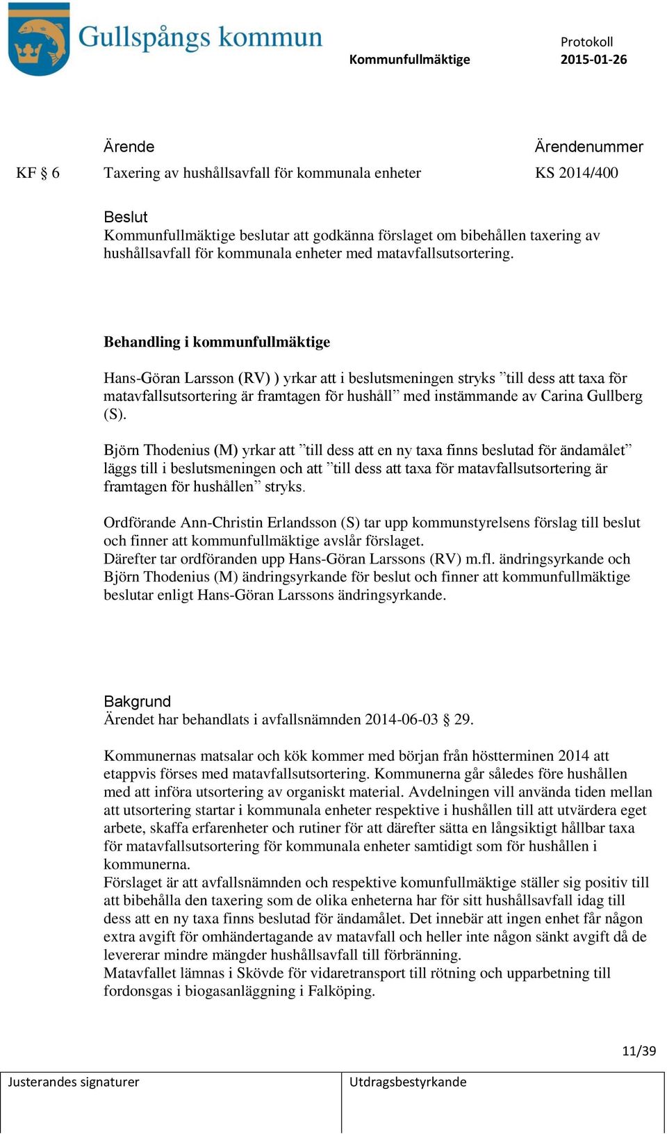 Behandling i kommunfullmäktige Hans-Göran Larsson (RV) ) yrkar att i beslutsmeningen stryks till dess att taxa för matavfallsutsortering är framtagen för hushåll med instämmande av Carina Gullberg