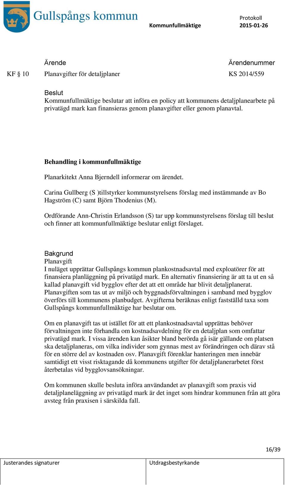 Carina Gullberg (S )tillstyrker kommunstyrelsens förslag med instämmande av Bo Hagström (C) samt Björn Thodenius (M).
