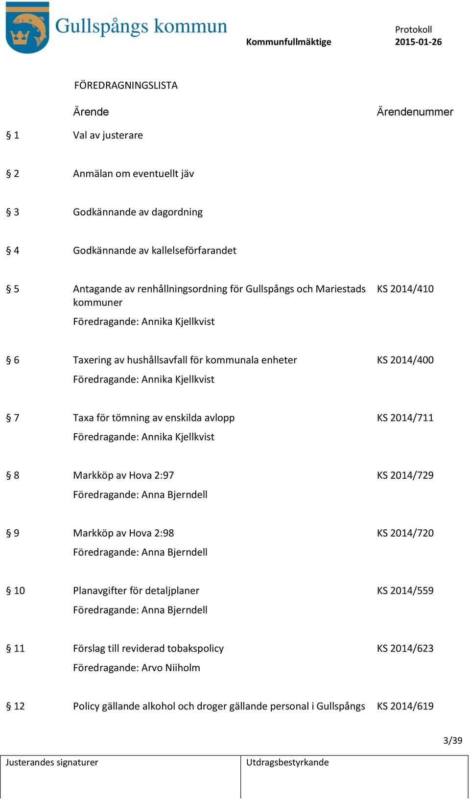 2014/711 Föredragande: Annika Kjellkvist 8 Markköp av Hova 2:97 KS 2014/729 Föredragande: Anna Bjerndell 9 Markköp av Hova 2:98 KS 2014/720 Föredragande: Anna Bjerndell 10 Planavgifter för