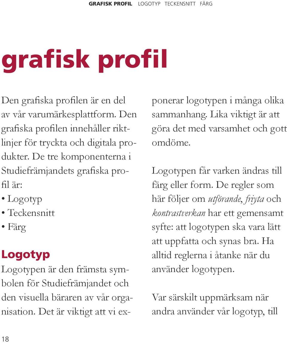 Det är viktigt att vi exponerar logotypen i många olika sammanhang. Lika viktigt är att göra det med varsamhet och gott omdöme. Logotypen får varken ändras till färg eller form.