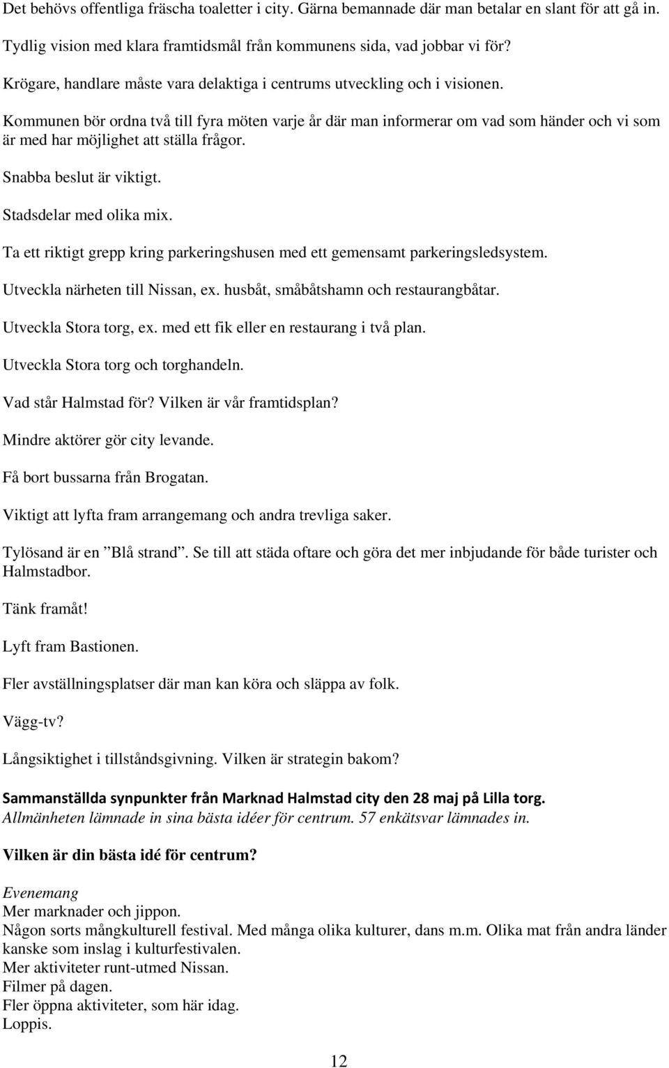 Kommunen bör ordna två till fyra möten varje år där man informerar om vad som händer och vi som är med har möjlighet att ställa frågor. Snabba beslut är viktigt. Stadsdelar med olika mix.