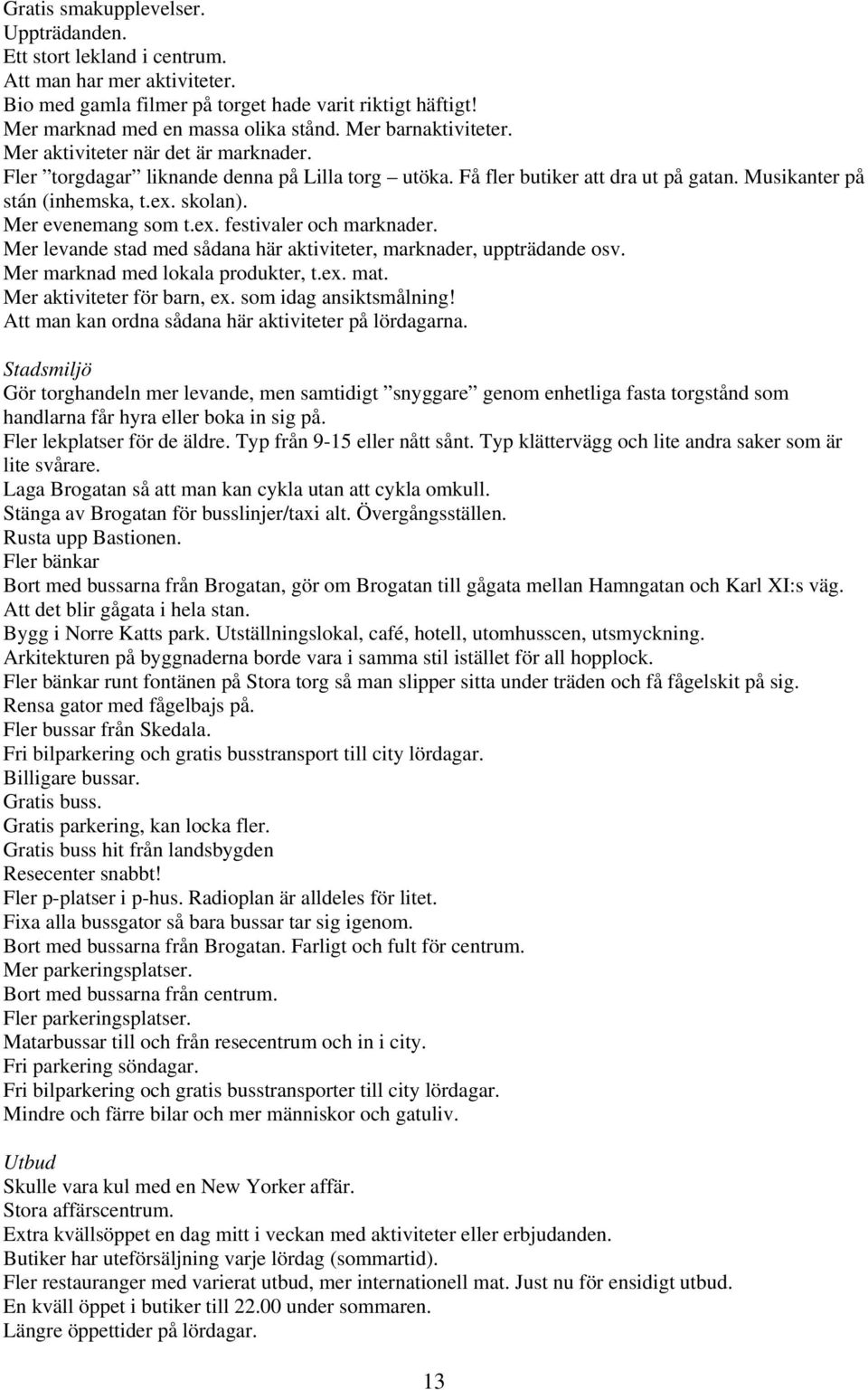 Mer evenemang som t.ex. festivaler och marknader. Mer levande stad med sådana här aktiviteter, marknader, uppträdande osv. Mer marknad med lokala produkter, t.ex. mat. Mer aktiviteter för barn, ex.