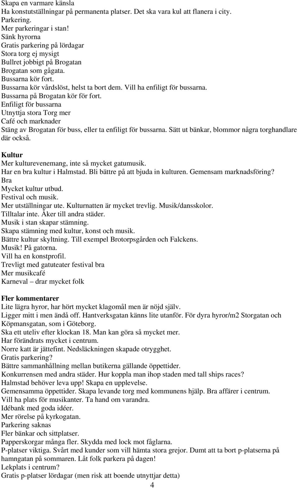 Vill ha enfiligt för bussarna. Bussarna på Brogatan kör för fort. Enfiligt för bussarna Utnyttja stora Torg mer Café och marknader Stäng av Brogatan för buss, eller ta enfiligt för bussarna.