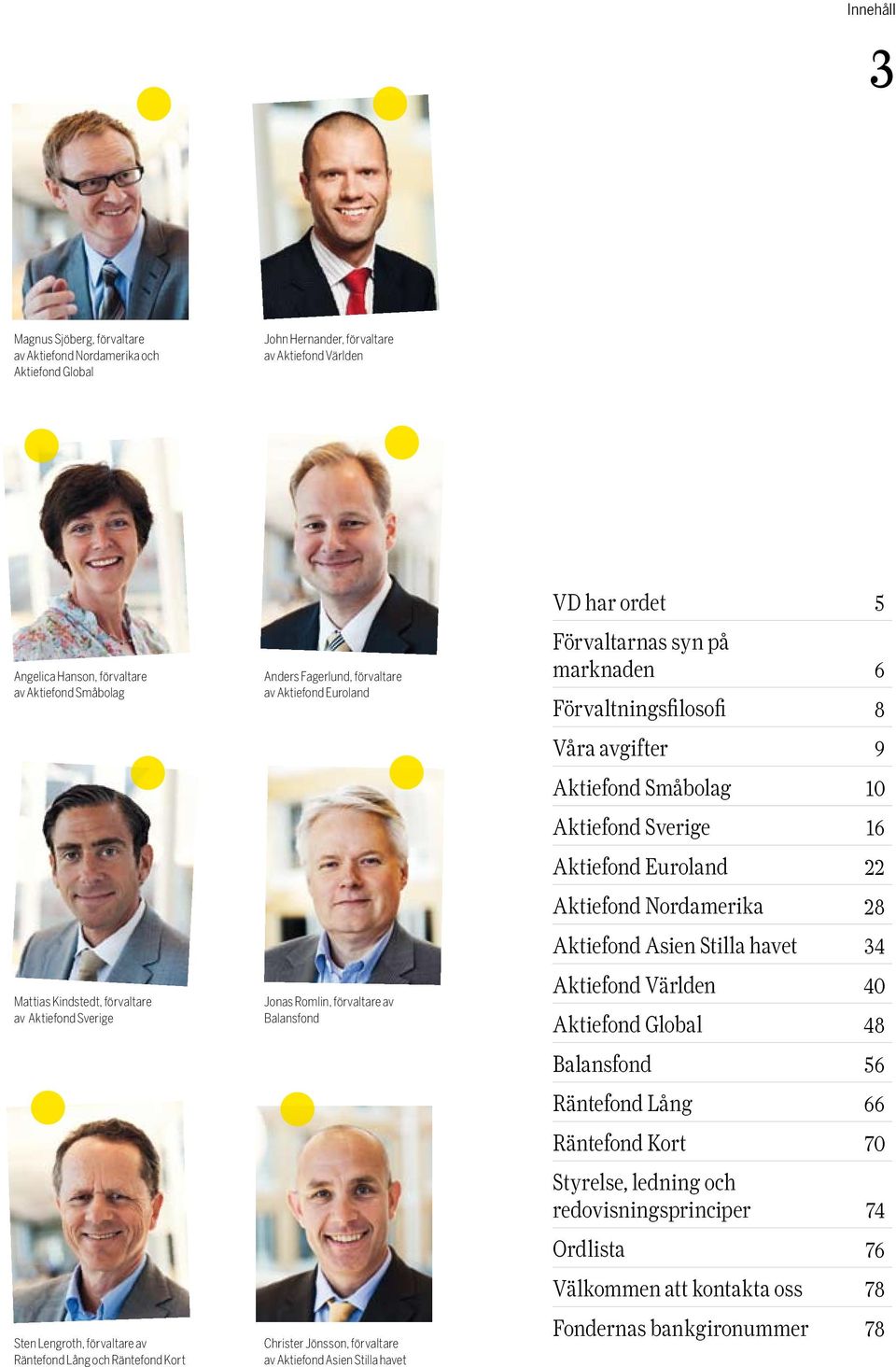 Christer Jönsson, förvaltare av Aktiefond Asien Stilla havet VD har ordet 5 Förvaltarnas syn på marknaden 6 Förvaltningsfilosofi 8 Våra avgifter 9 Aktiefond Småbolag 10 Aktiefond Sverige 16 Aktiefond