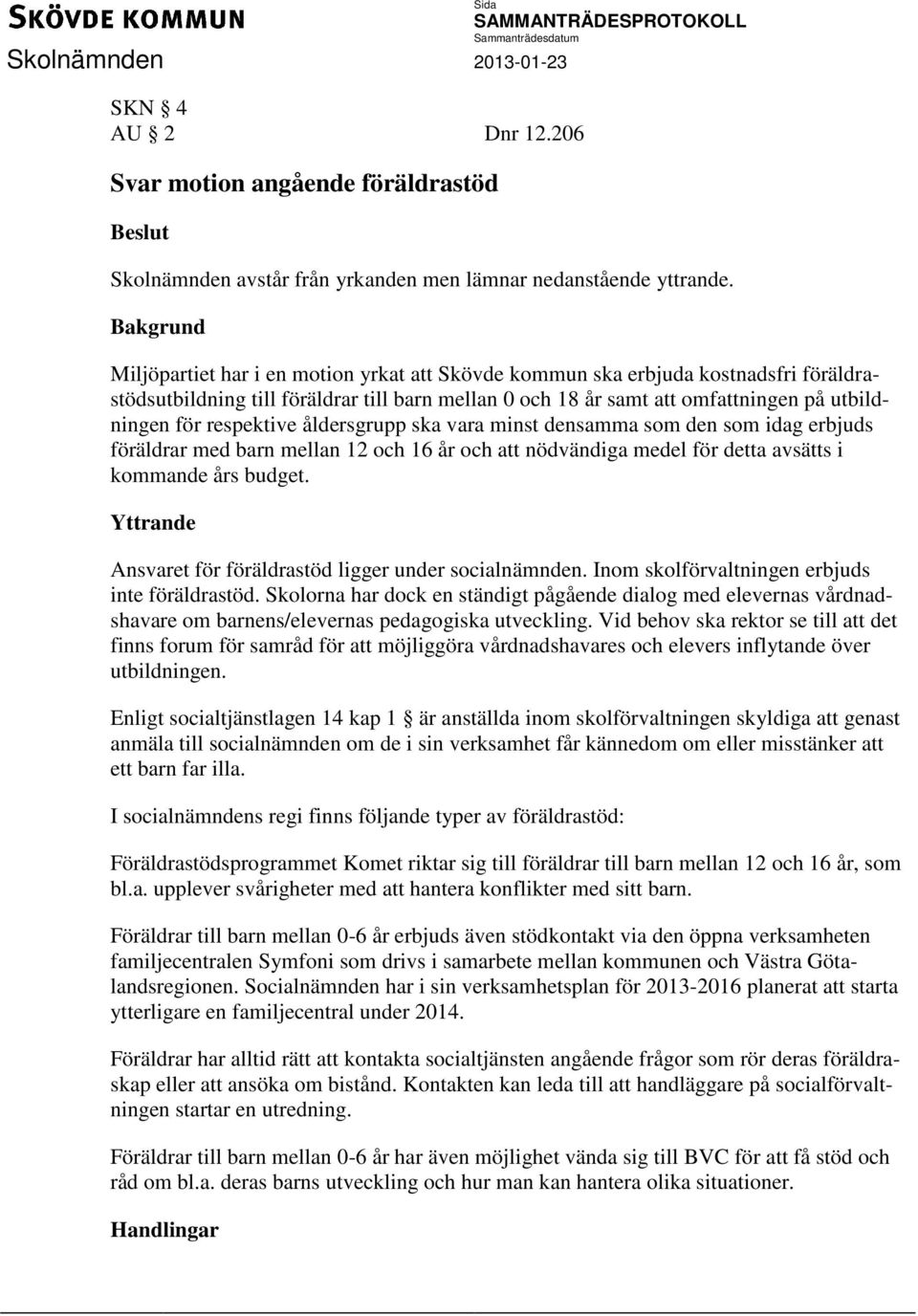 respektive åldersgrupp ska vara minst densamma som den som idag erbjuds föräldrar med barn mellan 12 och 16 år och att nödvändiga medel för detta avsätts i kommande års budget.