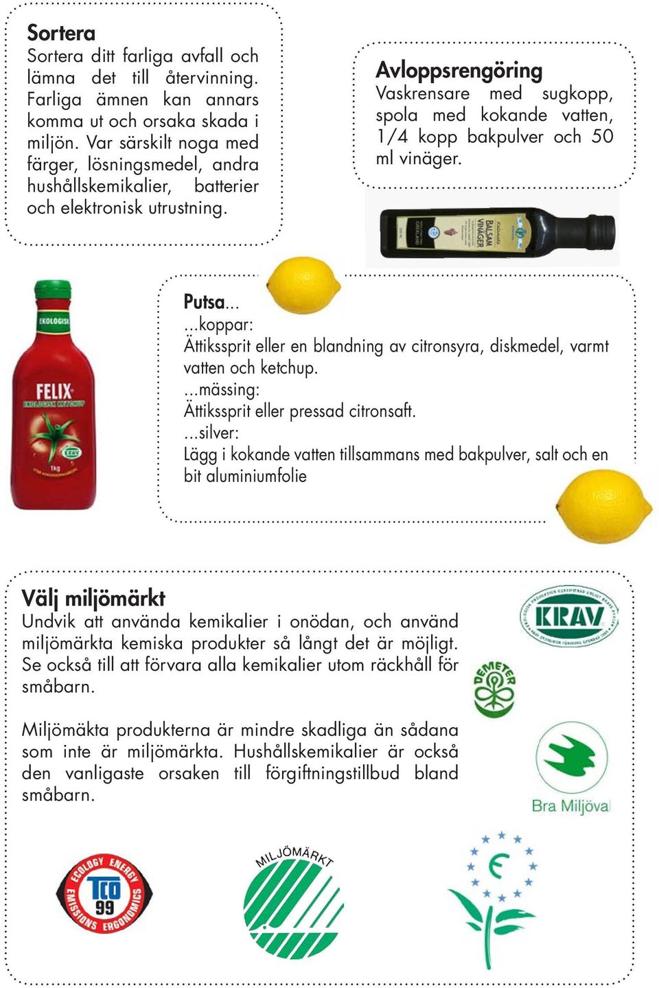 Avloppsrengöring Vaskrensare med sugkopp, spola med kokande vatten, 1/4 kopp bakpulver och 50 ml vinäger. Putsa.