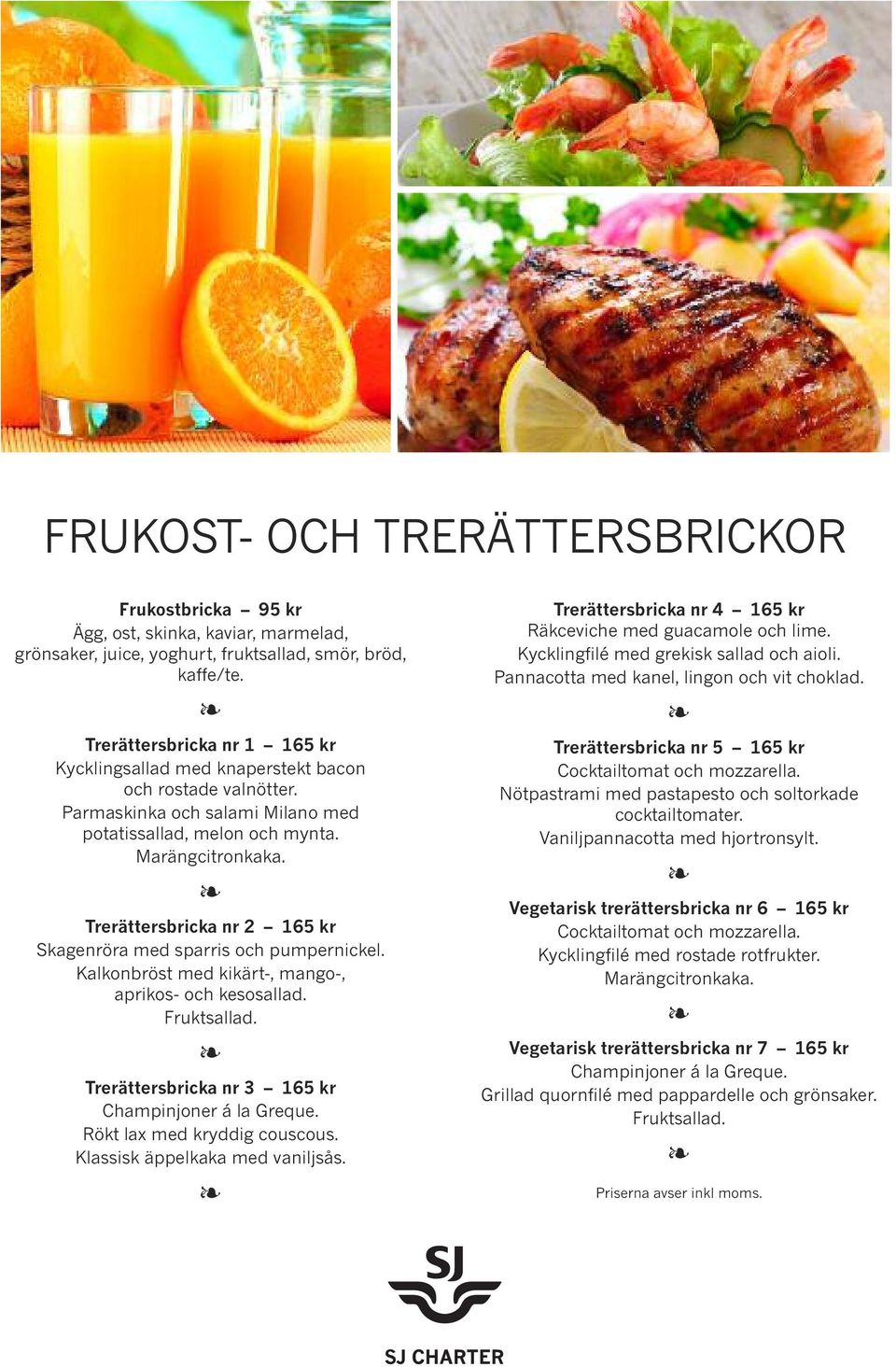 Trerättersbricka nr 2 165 kr Skagenröra med sparris och pumpernickel. Kalkonbröst med kikärt-, mango-, aprikos- och kesosallad. Fruktsallad. Trerättersbricka nr 3 165 kr Champinjoner á la Greque.