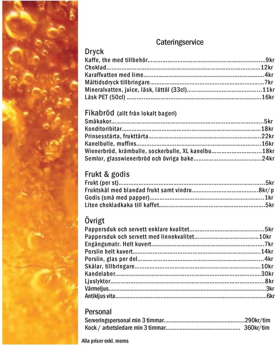 ..18kr Semlor, glasswienerbröd och övriga bake..24kr Frukt & godis Frukt (per st)....5kr Fruktskål med blandad frukt samt vindru.8kr/p Godis (små med papper)...1kr Liten chokladkaka till kaffet.