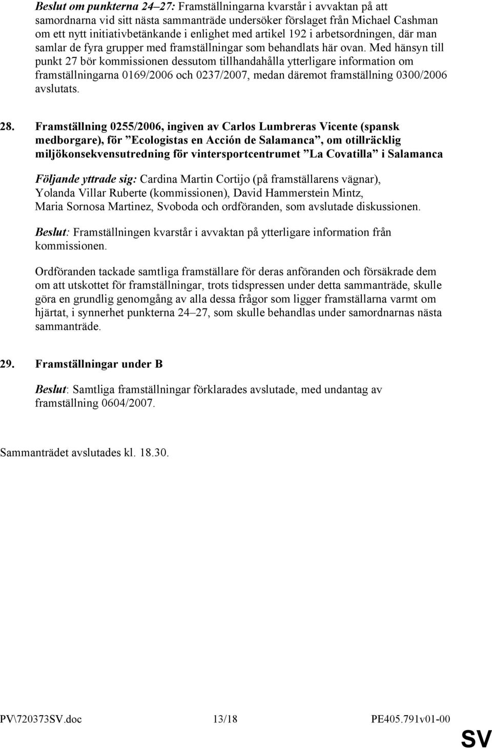 Med hänsyn till punkt 27 bör kommissionen dessutom tillhandahålla ytterligare information om framställningarna 0169/2006 och 0237/2007, medan däremot framställning 0300/2006 avslutats. 28.