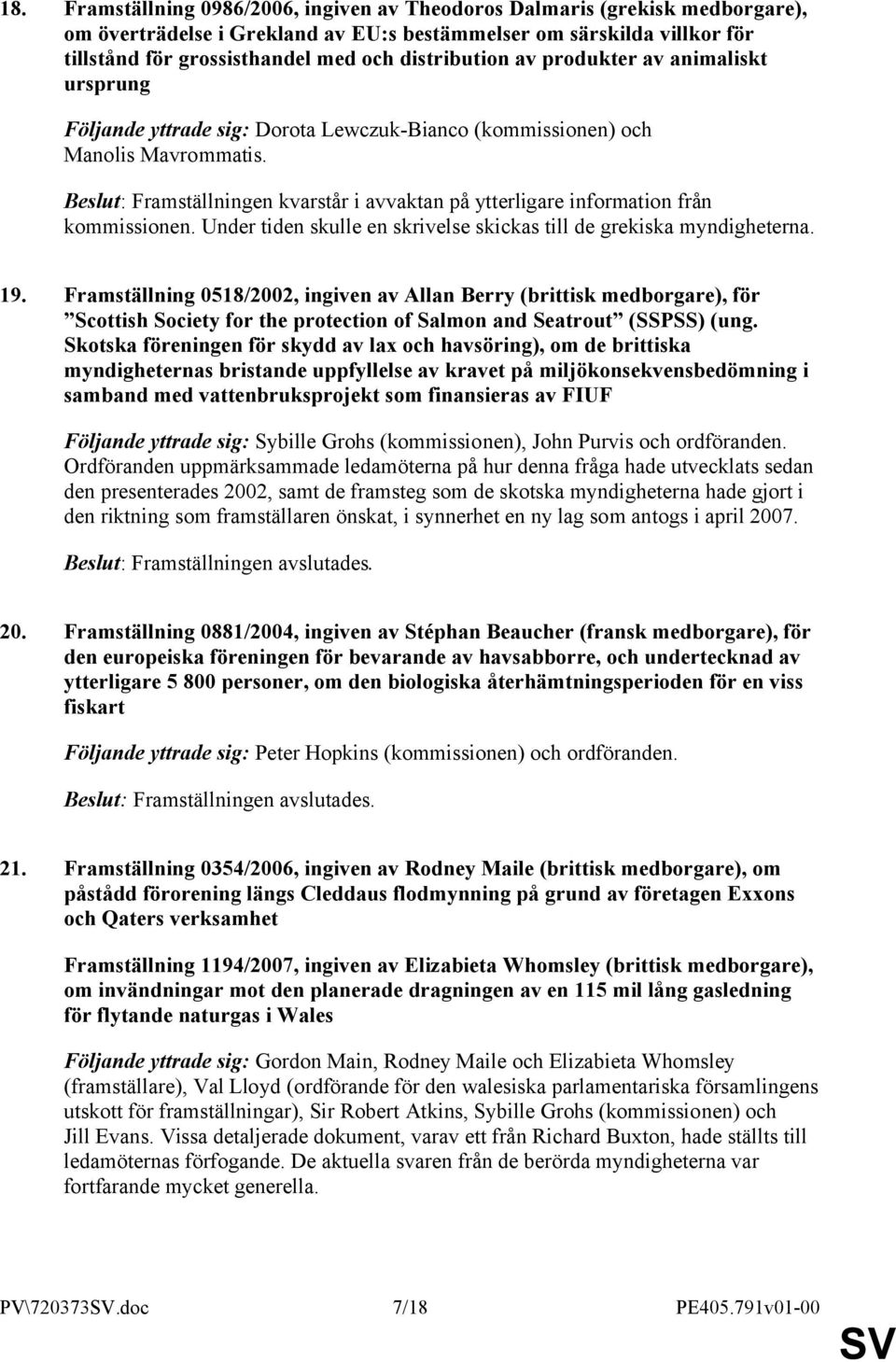 Beslut: Framställningen kvarstår i avvaktan på ytterligare information från kommissionen. Under tiden skulle en skrivelse skickas till de grekiska myndigheterna. 19.