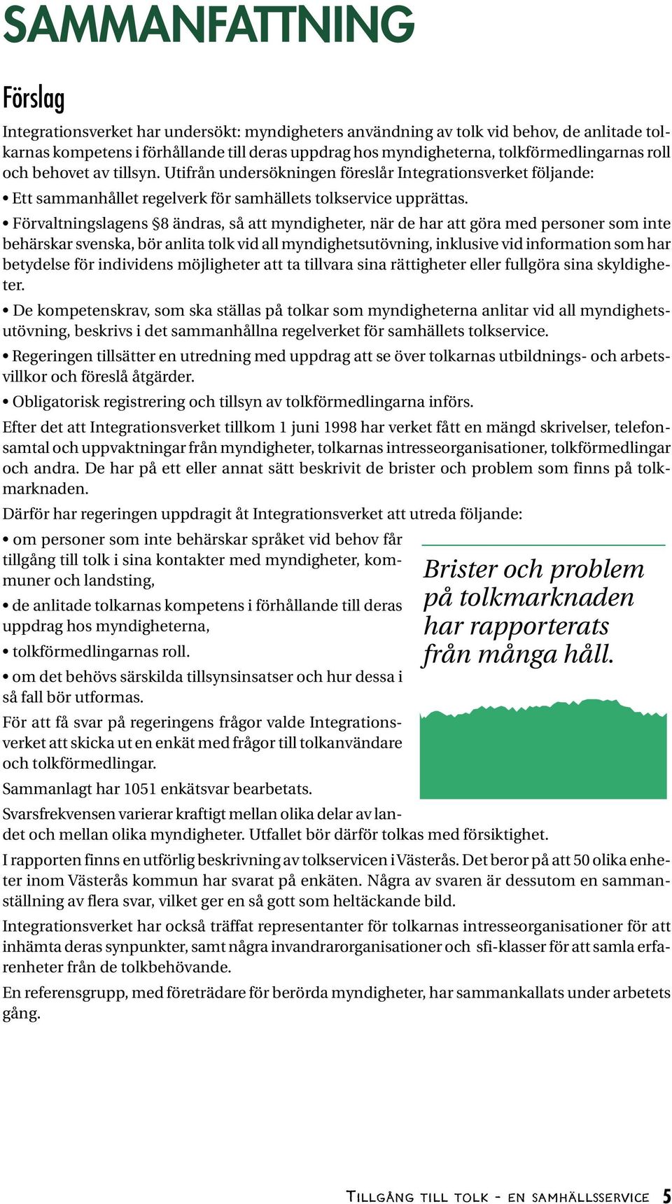 Förvaltningslagens 8 ändras, så att myndigheter, när de har att göra med personer som inte behärskar svenska, bör anlita tolk vid all myndighetsutövning, inklusive vid information som har betydelse