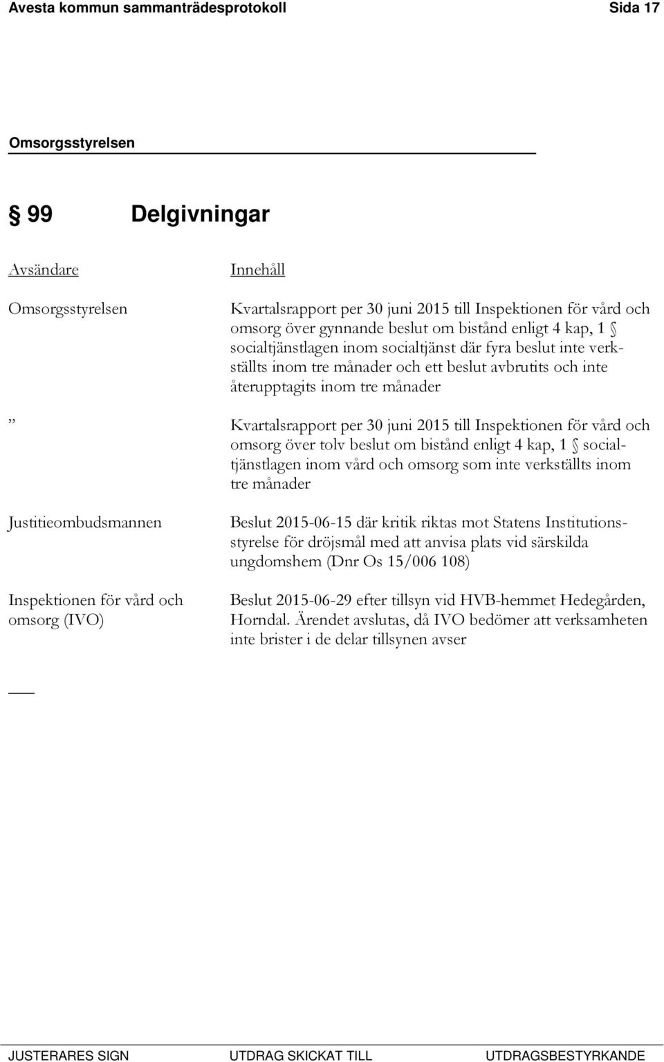 till Inspektionen för vård och omsorg över tolv beslut om bistånd enligt 4 kap, 1 socialtjänstlagen inom vård och omsorg som inte verkställts inom tre månader Justitieombudsmannen Inspektionen för