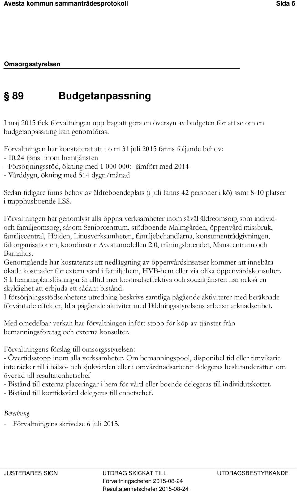 24 tjänst inom hemtjänsten - Försörjningsstöd, ökning med 1 000 000:- jämfört med 2014 - Vårddygn, ökning med 514 dygn/månad Sedan tidigare finns behov av äldreboendeplats (i juli fanns 42 personer i