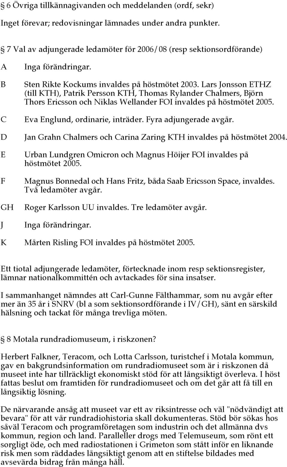Lars Jonsson ETHZ (till KTH), Patrik Persson KTH, Thomas Rylander Chalmers, Björn Thors Ericsson och Niklas Wellander FOI invaldes på höstmötet 2005. Eva Englund, ordinarie, inträder.