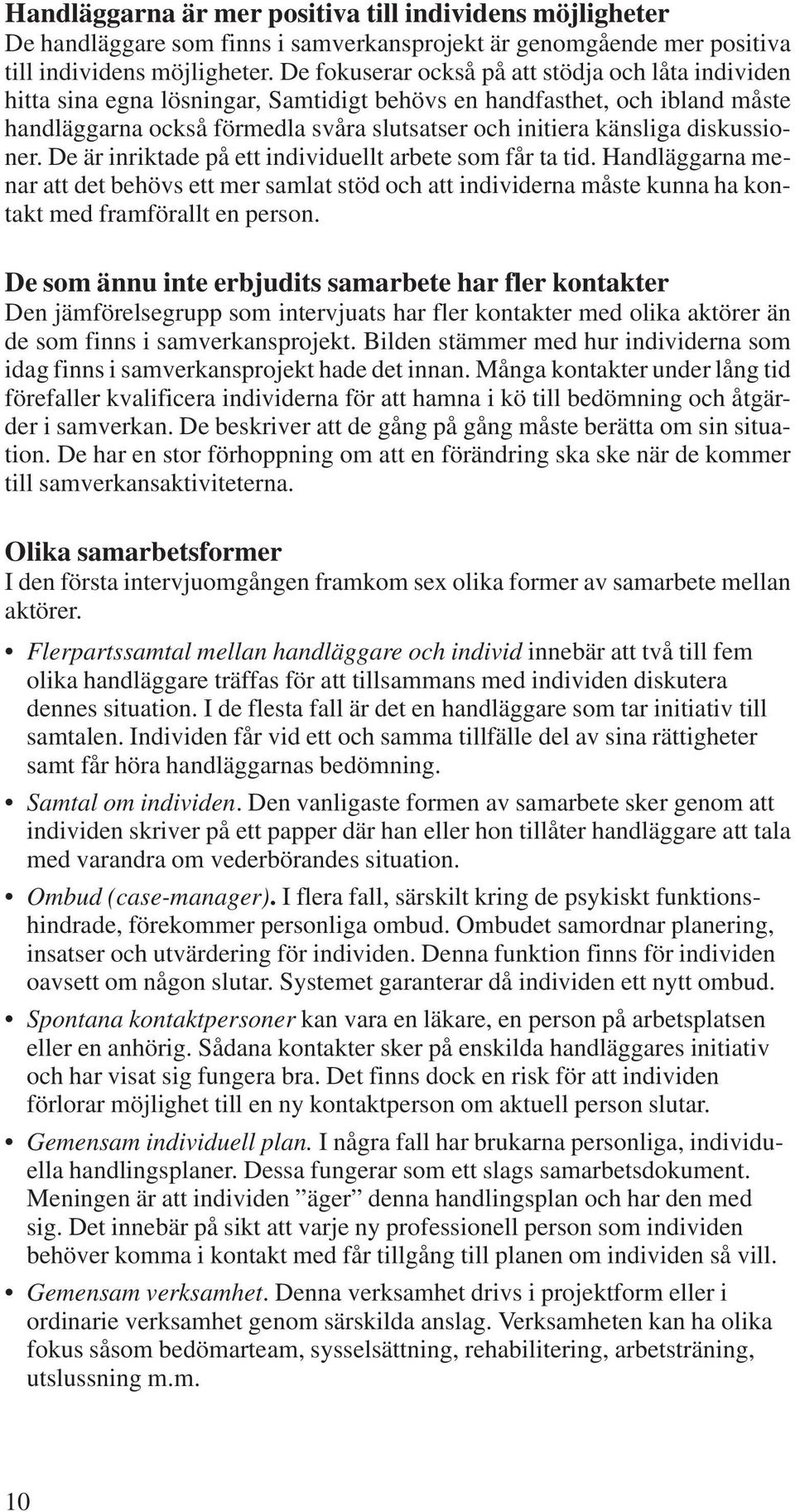 diskussioner. De är inriktade på ett individuellt arbete som får ta tid. Handläggarna menar att det behövs ett mer samlat stöd och att individerna måste kunna ha kontakt med framförallt en person.