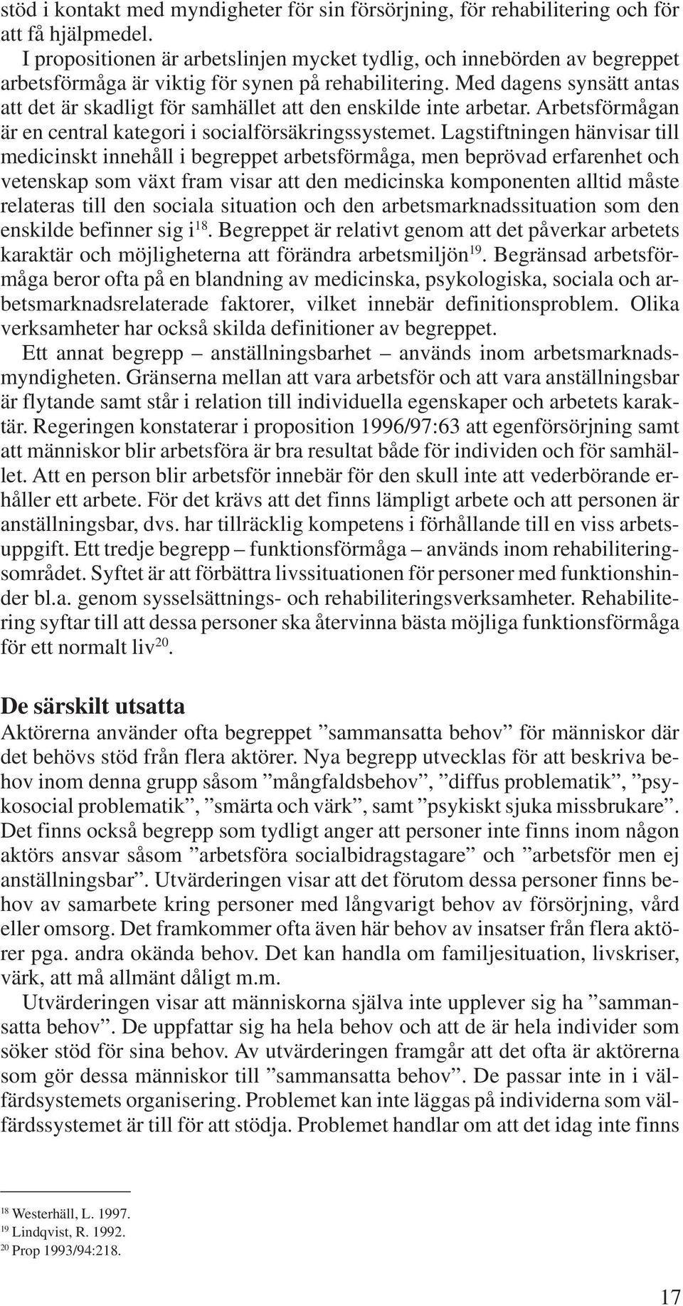 Med dagens synsätt antas att det är skadligt för samhället att den enskilde inte arbetar. Arbetsförmågan är en central kategori i socialförsäkringssystemet.