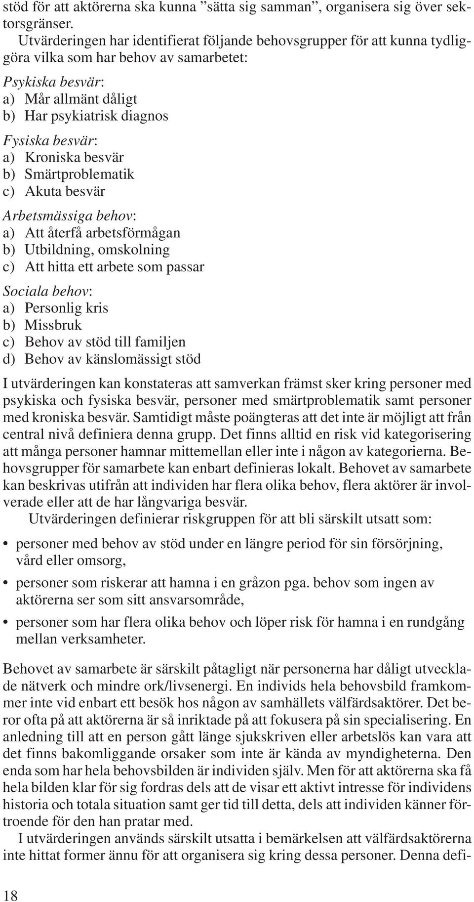 Kroniska besvär b) Smärtproblematik c) Akuta besvär Arbetsmässiga behov: a) Att återfå arbetsförmågan b) Utbildning, omskolning c) Att hitta ett arbete som passar Sociala behov: a) Personlig kris b)