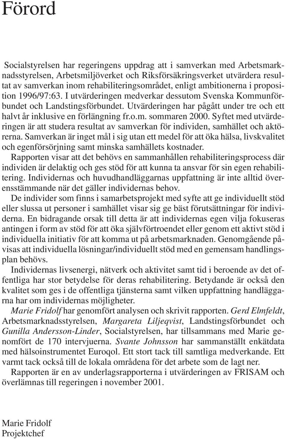 Utvärderingen har pågått under tre och ett halvt år inklusive en förlängning fr.o.m. sommaren 2000.