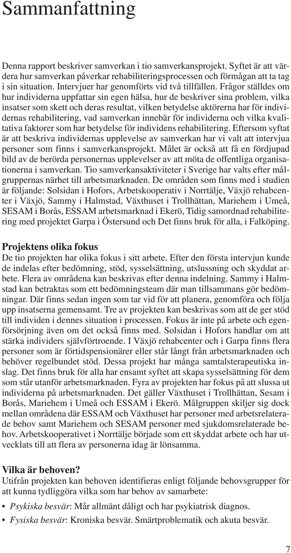 Frågor ställdes om hur individerna uppfattar sin egen hälsa, hur de beskriver sina problem, vilka insatser som skett och deras resultat, vilken betydelse aktörerna har för individernas