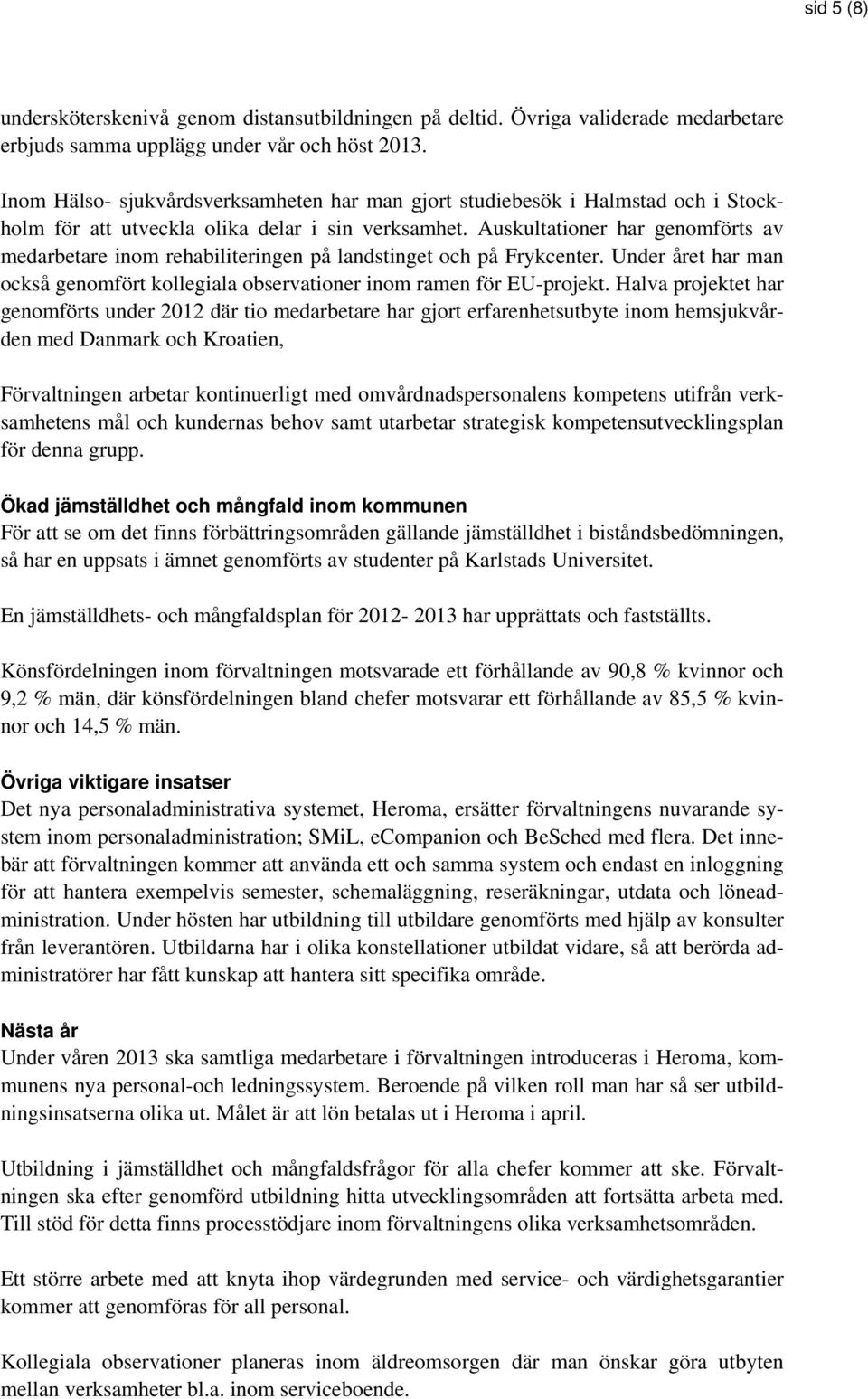 Auskultationer har genomförts av medarbetare inom rehabiliteringen på landstinget och på Frykcenter. Under året har man också genomfört kollegiala observationer inom ramen för EU-projekt.