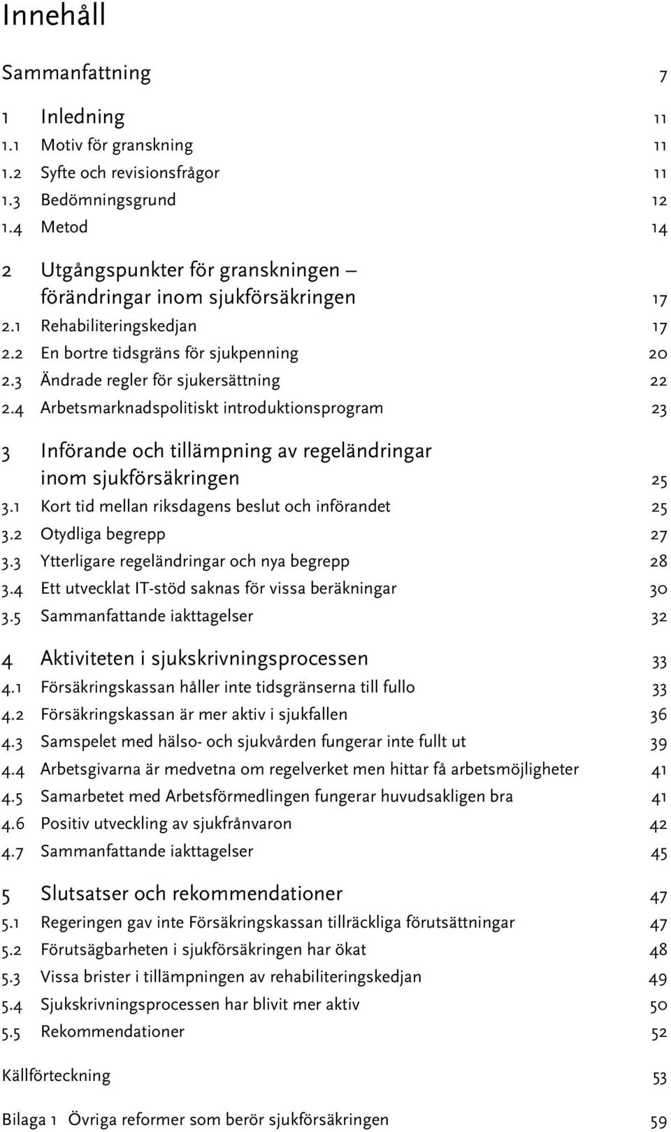 4 Arbetsmarknadspolitiskt introduktionsprogram 23 3 Införande och tillämpning av regeländringar inom sjukförsäkringen 25 3.1 Kort tid mellan riksdagens beslut och införandet 25 3.