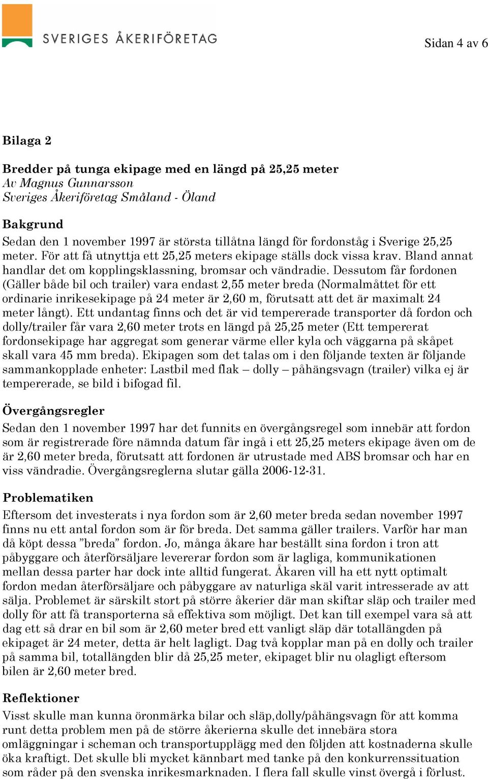 Dessutom får fordonen (Gäller både bil och trailer) vara endast 2,55 meter breda (Normalmåttet för ett ordinarie inrikesekipage på 24 meter är 2,60 m, förutsatt att det är maximalt 24 meter långt).