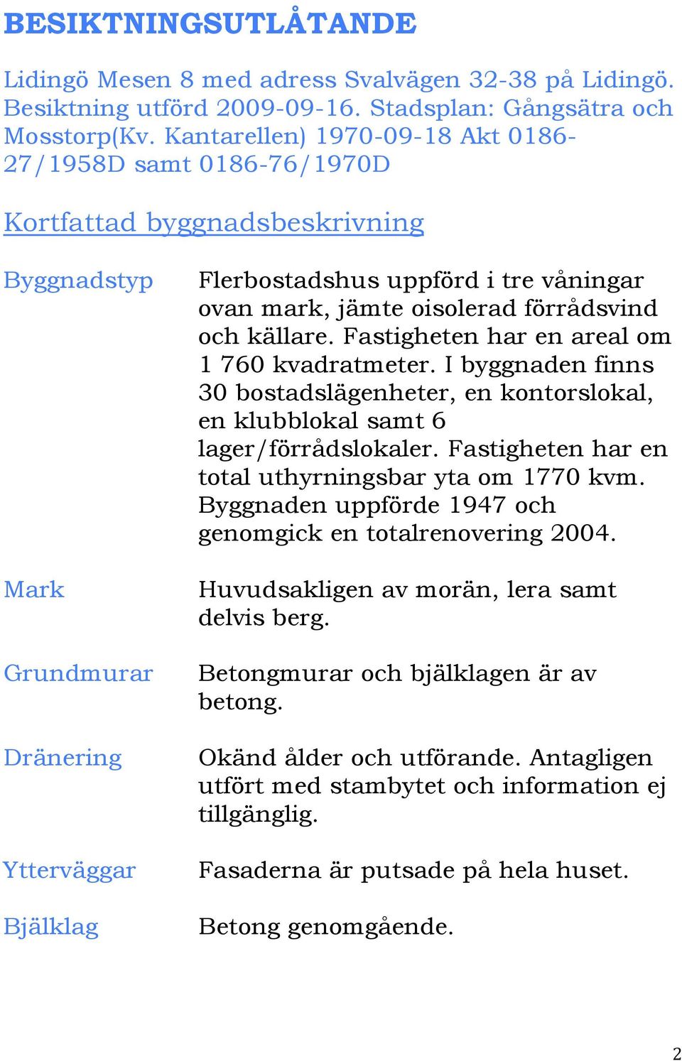 jämte oisolerad förrådsvind och källare. Fastigheten har en areal om 1 760 kvadratmeter. I byggnaden finns 30 bostadslägenheter, en kontorslokal, en klubblokal samt 6 lager/förrådslokaler.