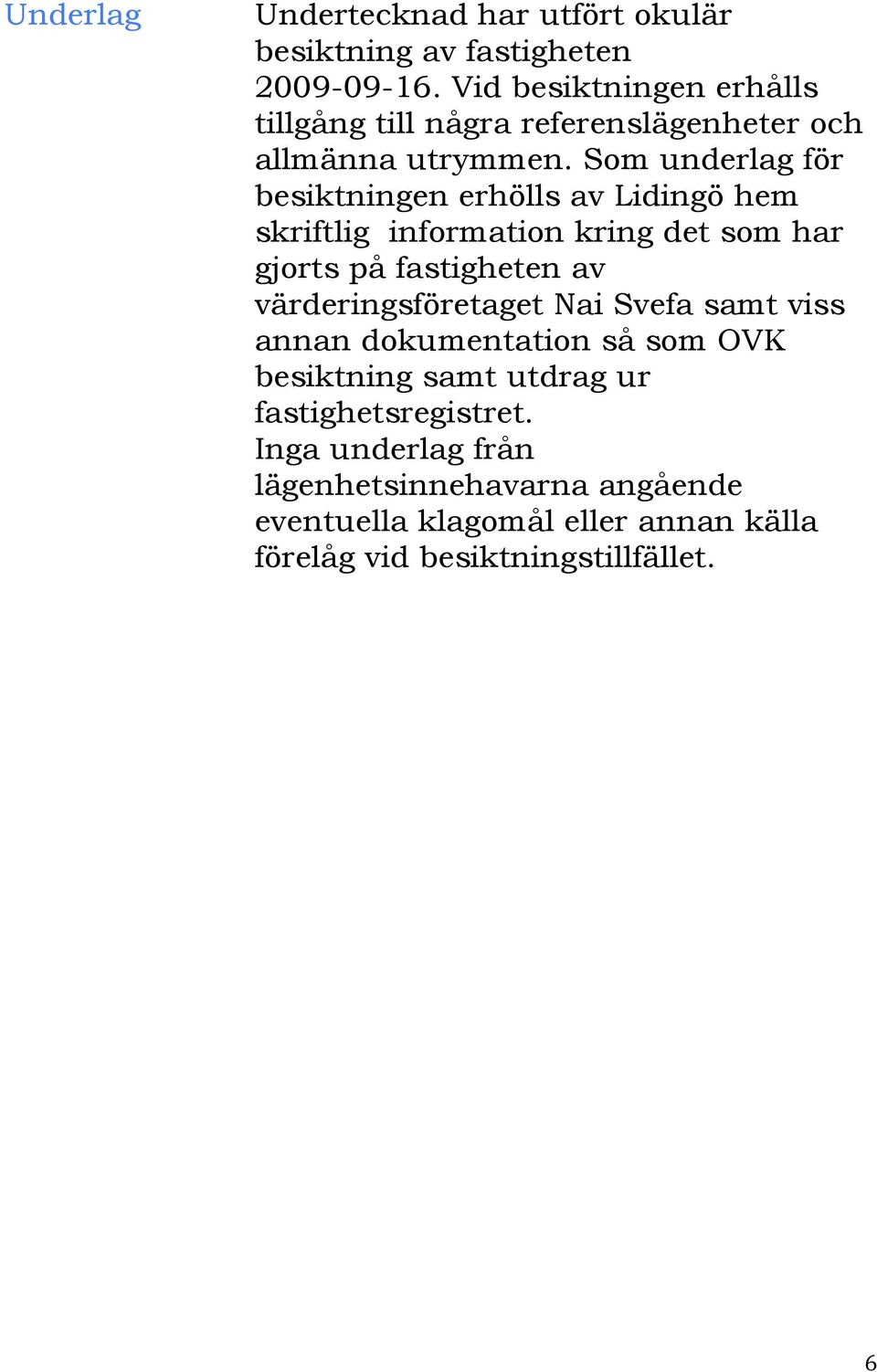 Som underlag för besiktningen erhölls av Lidingö hem skriftlig information kring det som har gjorts på fastigheten av