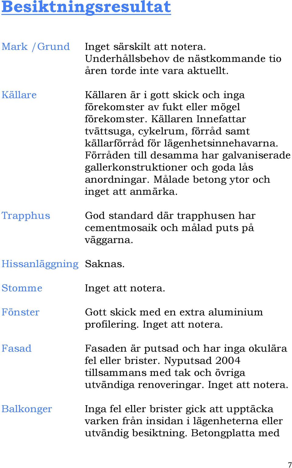 Förråden till desamma har galvaniserade gallerkonstruktioner och goda lås anordningar. Målade betong ytor och inget att anmärka.