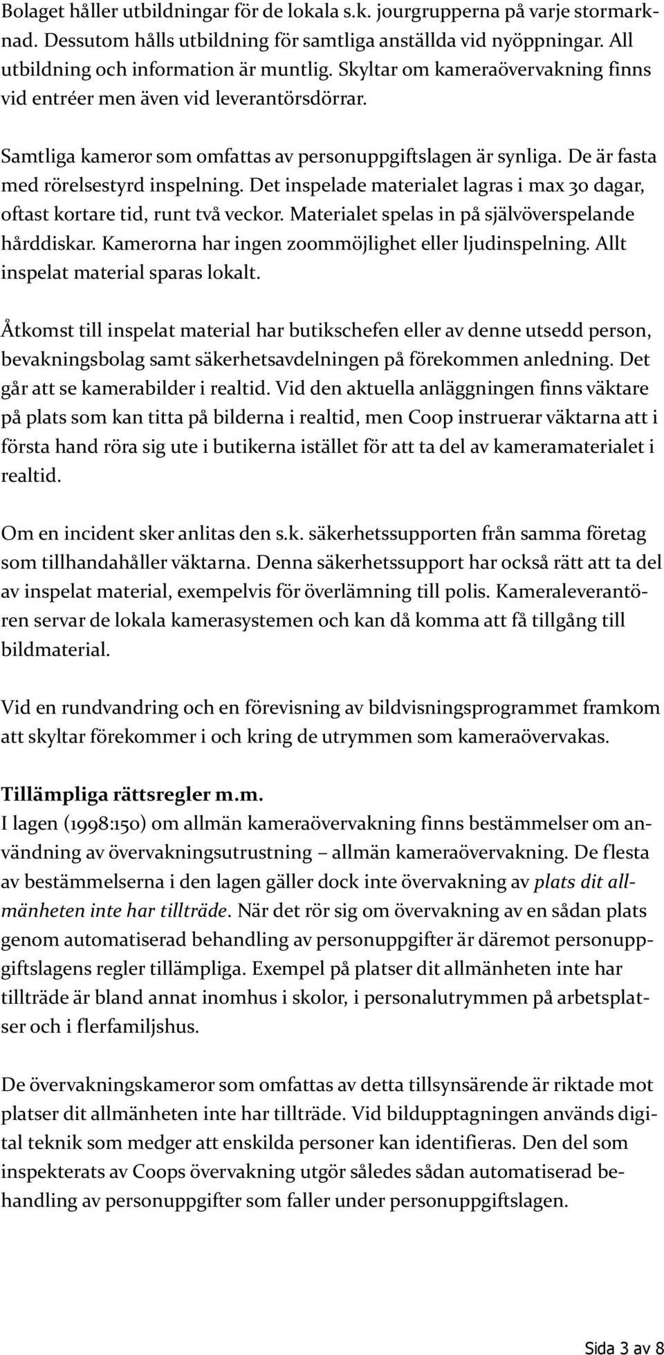 Det inspelade materialet lagras i max 30 dagar, oftast kortare tid, runt två veckor. Materialet spelas in på självöverspelande hårddiskar. Kamerorna har ingen zoommöjlighet eller ljudinspelning.