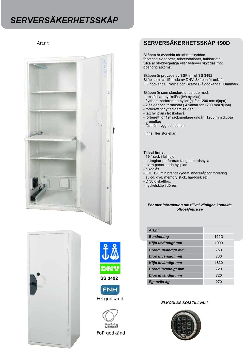Skåpen är som standard utrustade med: - omställbart nyckellås (två nycklar) - flyttbara perforerade hyllor (ej för 1200 mm djupa) - 2 fläktar och termostat ( 4 fläktar för 1200 mm djupa) - förberett