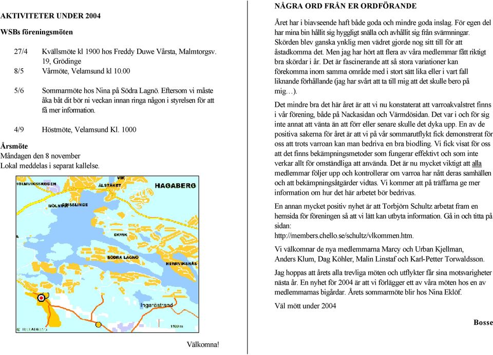 1000 Årsmöte Måndagen den 8 november Lokal meddelas i separat kallelse. NÅGRA ORD FRÅN ER ORDFÖRANDE Året har i biavseende haft både goda och mindre goda inslag.