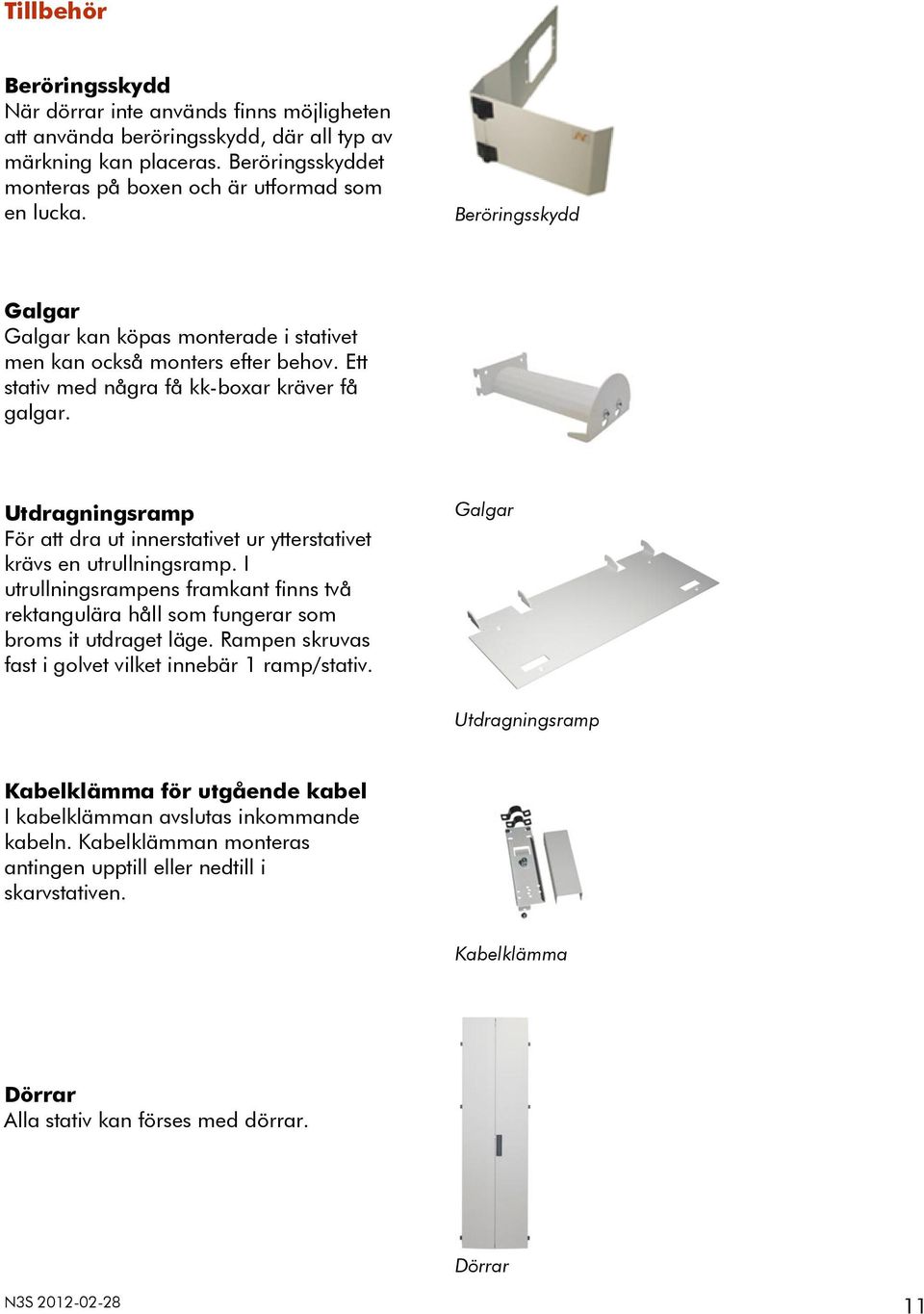 Utdragningsramp För att dra ut innerstativet ur ytterstativet krävs en utrullningsramp. I utrullningsrampens framkant finns två rektangulära håll som fungerar som broms it utdraget läge.