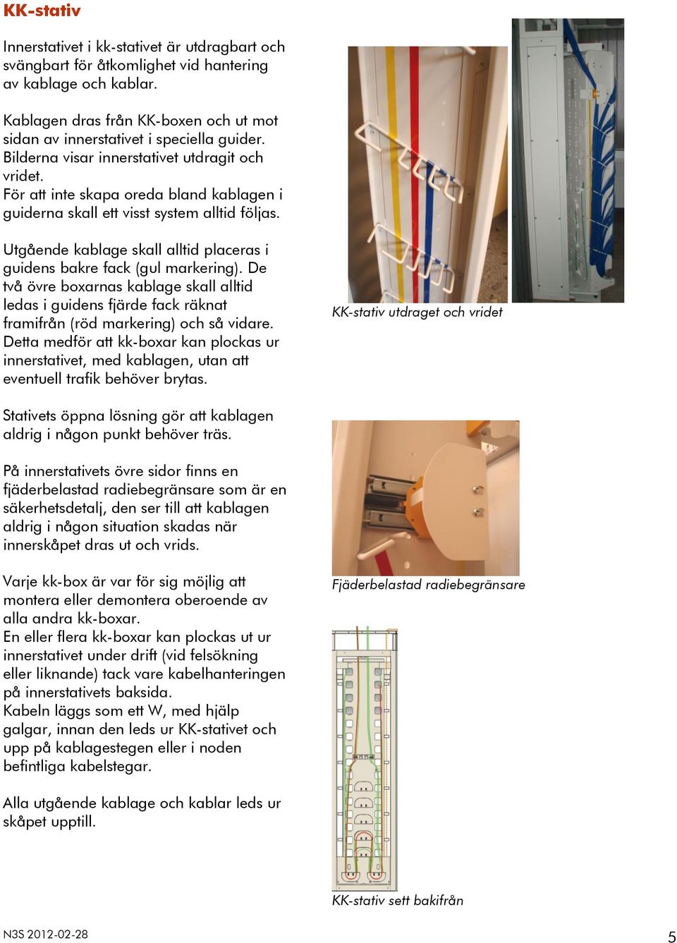 Utgående kablage skall alltid placeras i guidens bakre fack (gul markering). De två övre boxarnas kablage skall alltid ledas i guidens fjärde fack räknat framifrån (röd markering) och så vidare.