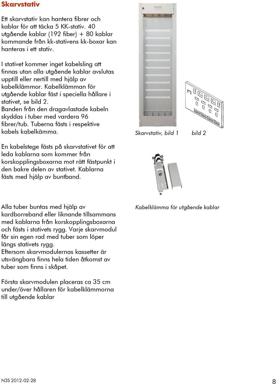 Kabelklämman för utgående kablar fäst i speciella hållare i stativet, se bild 2. Banden från den dragavlastade kabeln skyddas i tuber med vardera 96 fibrer/tub.