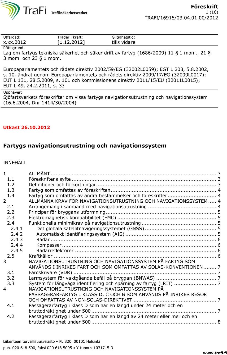 101 och kommissionens direktiv 2011/15/EU (32011L0015); EUT L 49, 24.2.2011, s. 33 Upphäver: Sjöfartsverkets föreskrifter om vissa fartygs navigationsutrustning och navigationssystem (16.