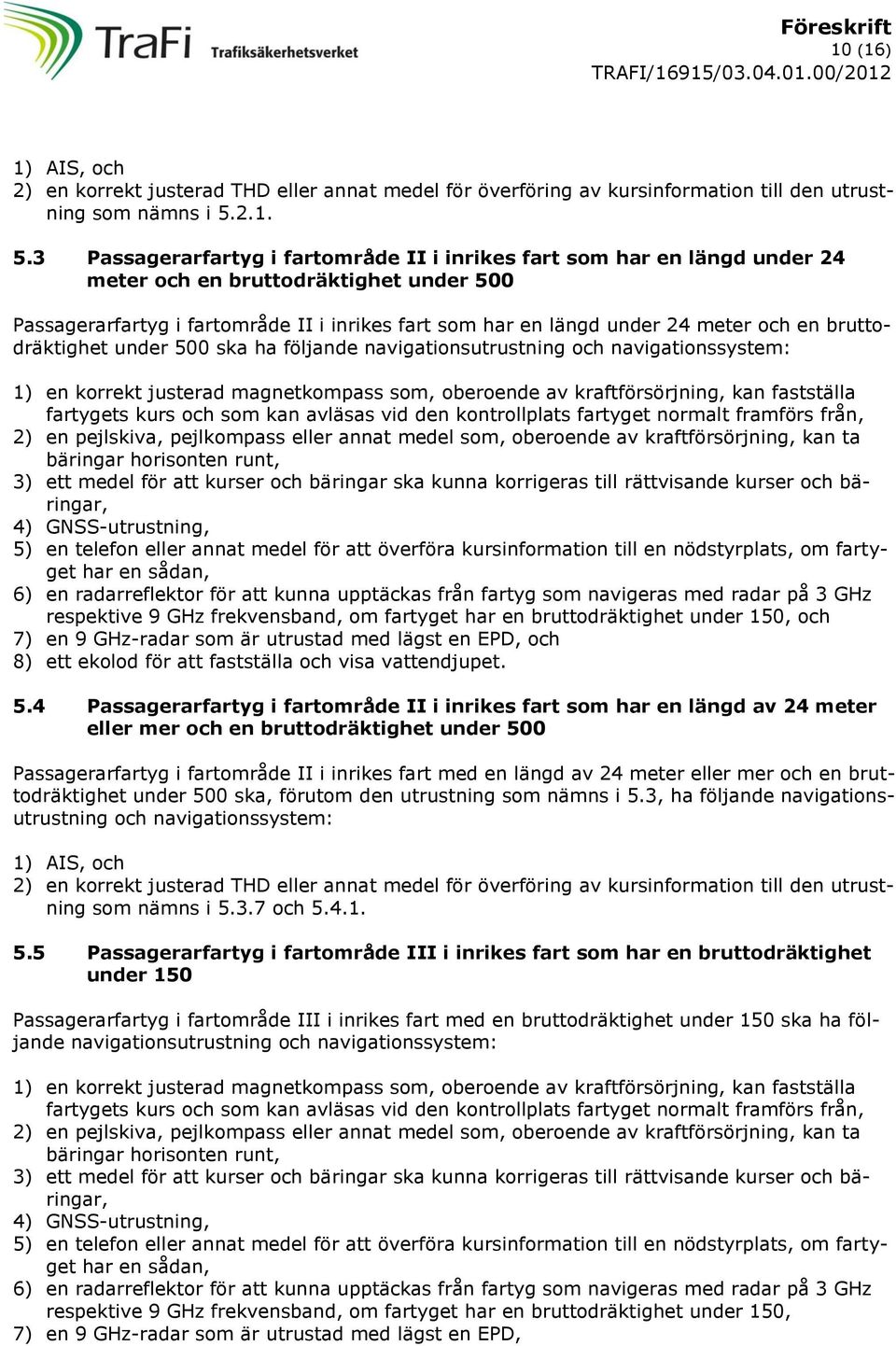 3 Passagerarfartyg i fartområde II i inrikes fart som har en längd under 24 meter och en bruttodräktighet under 500 Passagerarfartyg i fartområde II i inrikes fart som har en längd under 24 meter och