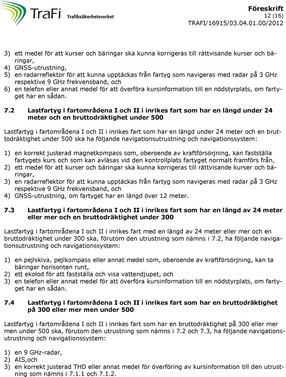 2 Lastfartyg i fartområdena I och II i inrikes fart som har en längd under 24 meter och en bruttodräktighet under 500 Lastfartyg i fartområdena I och II i inrikes fart som har en längd under 24 meter