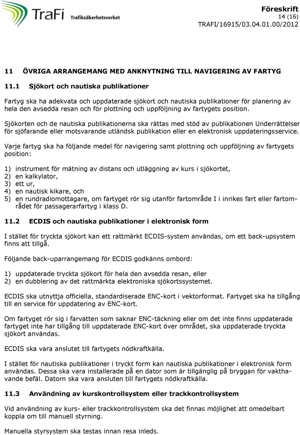 position. Sjökorten och de nautiska publikationerna ska rättas med stöd av publikationen Underrättelser för sjöfarande eller motsvarande utländsk publikation eller en elektronisk uppdateringsservice.