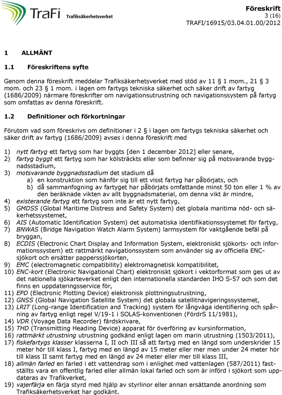 2 Definitioner och förkortningar Förutom vad som föreskrivs om definitioner i 2 i lagen om fartygs tekniska säkerhet och säker drift av fartyg (1686/2009) avses i denna föreskrift med 1) nytt fartyg