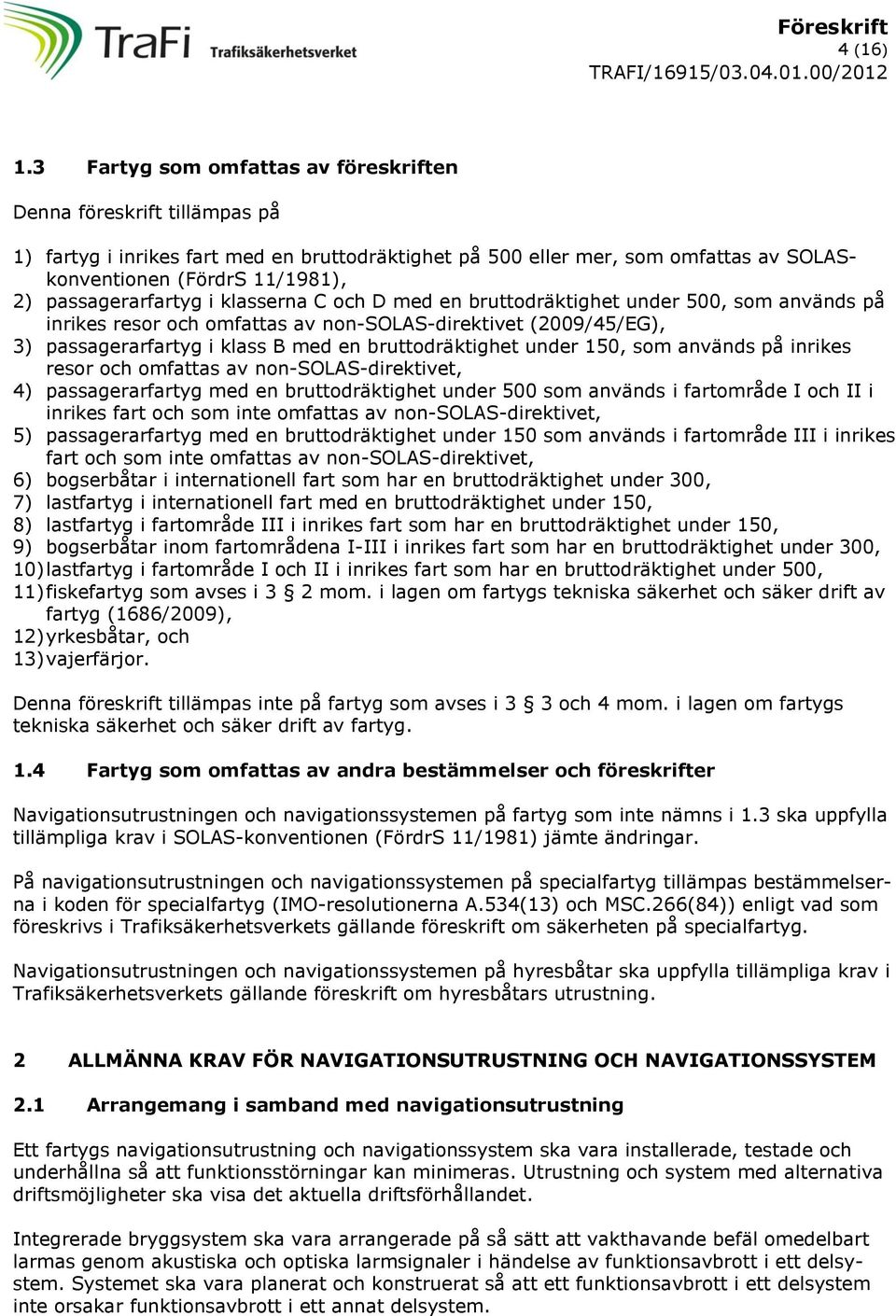 passagerarfartyg i klasserna C och D med en bruttodräktighet under 500, som används på inrikes resor och omfattas av non-solas-direktivet (2009/45/EG), 3) passagerarfartyg i klass B med en