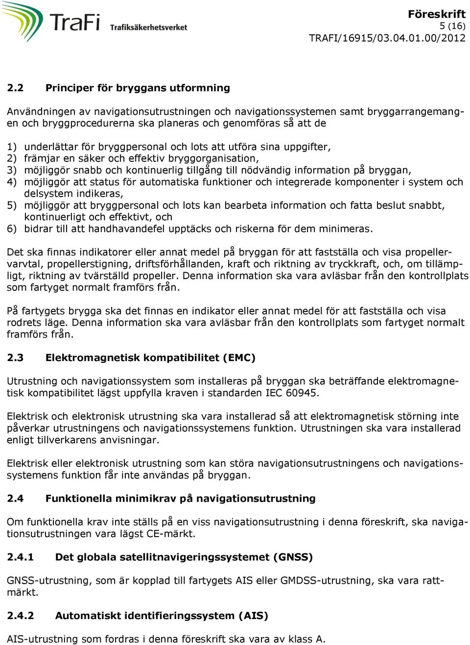 för bryggpersonal och lots att utföra sina uppgifter, 2) främjar en säker och effektiv bryggorganisation, 3) möjliggör snabb och kontinuerlig tillgång till nödvändig information på bryggan, 4)