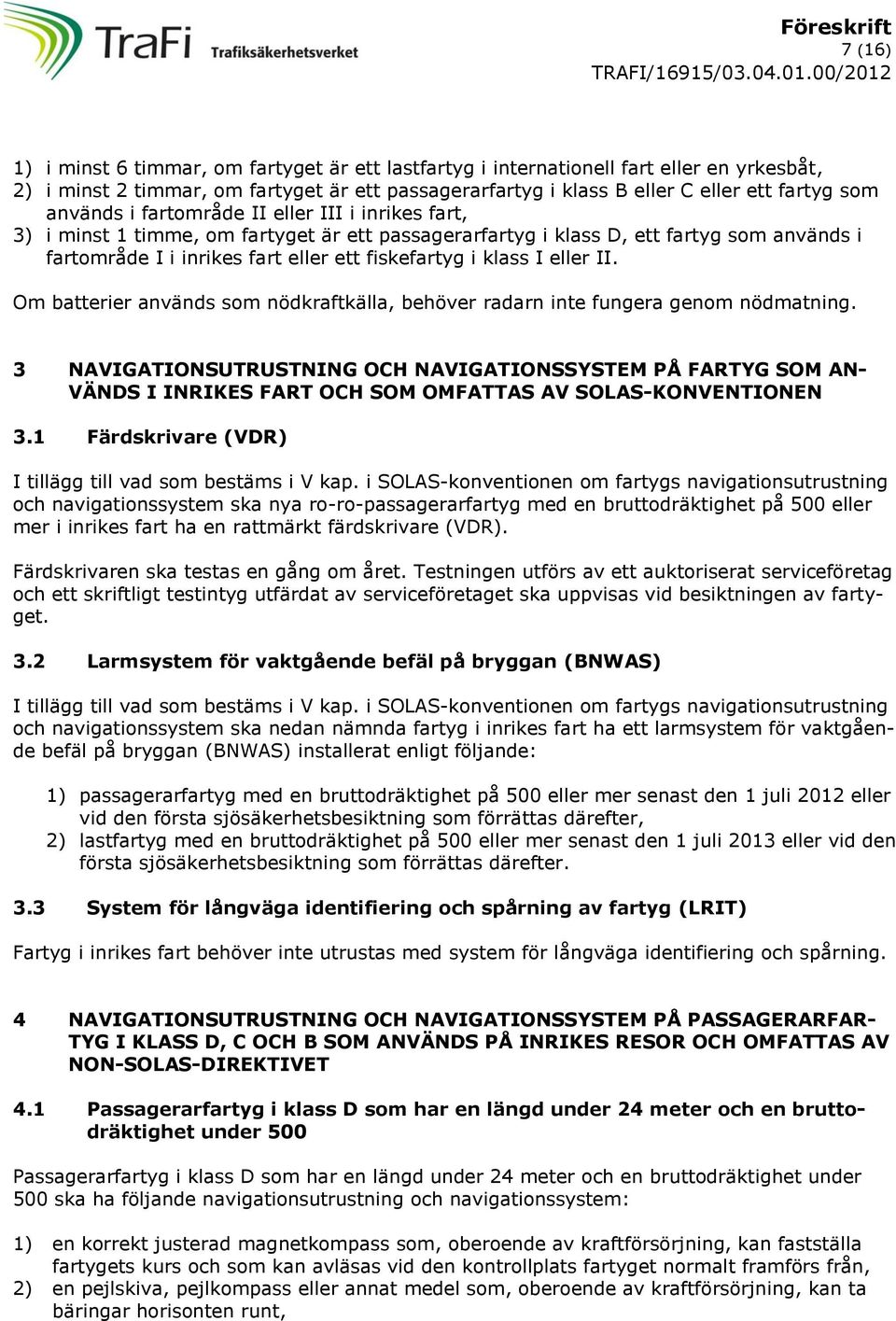 I eller II. Om batterier används som nödkraftkälla, behöver radarn inte fungera genom nödmatning.