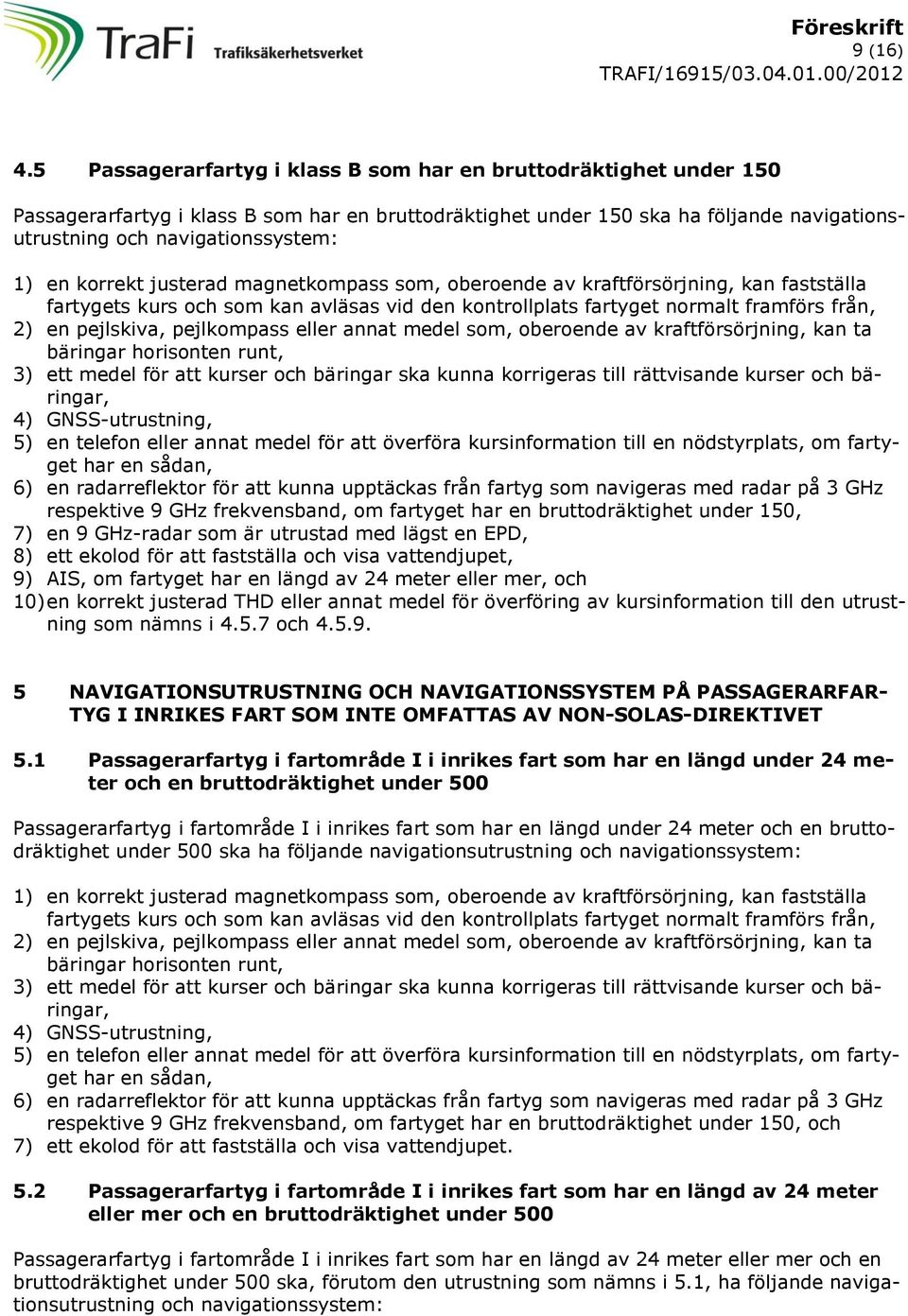 pejlskiva, pejlkompass eller annat medel som, oberoende av kraftförsörjning, kan ta 3) ett medel för att kurser och bäringar ska kunna korrigeras till rättvisande kurser och bäringar, 4)