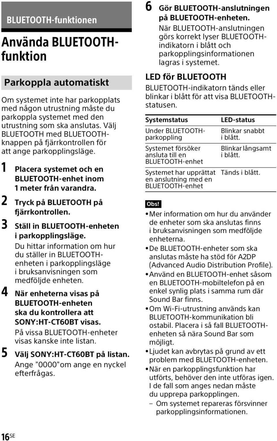 3 Ställ in BLUETOOTH-enheten i parkopplingsläge. Du hittar information om hur du ställer in BLUETOOTHenheten i parkopplingsläge i bruksanvisningen som medföljde enheten.