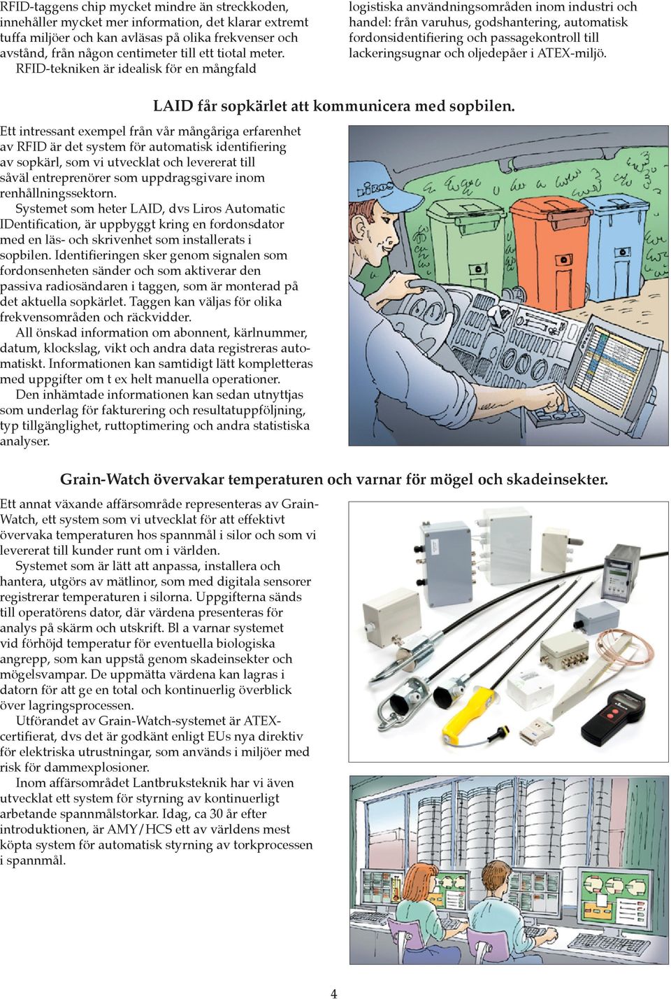 RFID-tekniken är idealisk för en mångfald logistiska användningsområden inom industri och handel: från varuhus, godshantering, automatisk fordonsidentifiering och passagekontroll till lackeringsugnar
