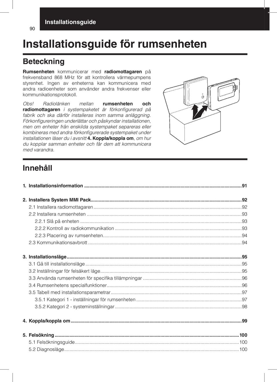 Radiolänken mellan rumsenheten och radiomottagaren i systempaketet är förkonfigurerad på fabrik och ska därför installeras inom samma anläggning.