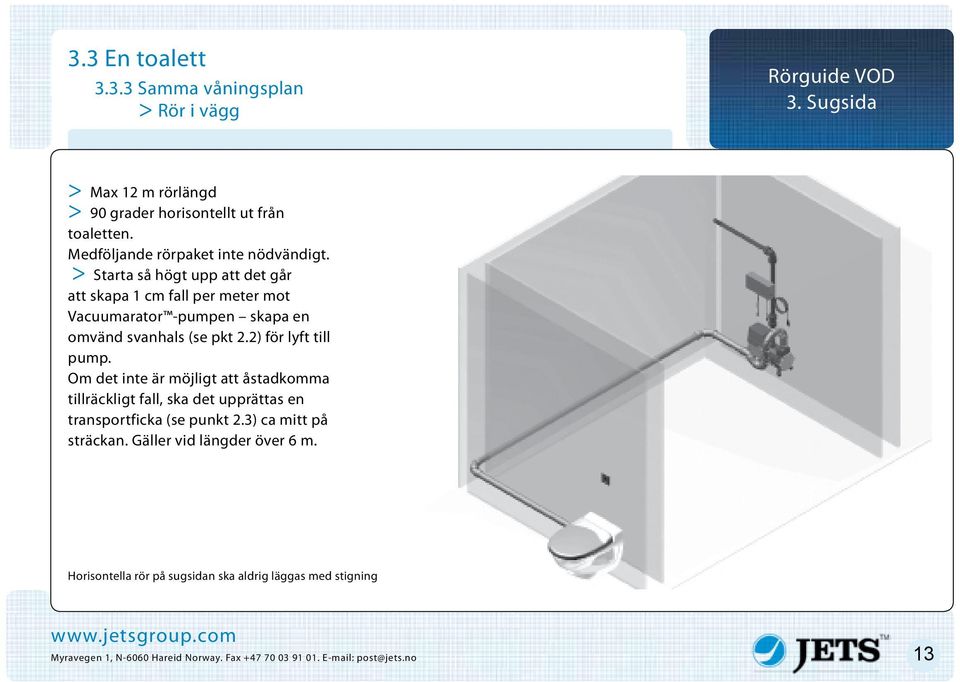 > Starta så högt upp att det går att skapa 1 cm fall per meter mot Vacuumarator -pumpen skapa en omvänd svanhals (se pkt 2.2) för lyft till pump.